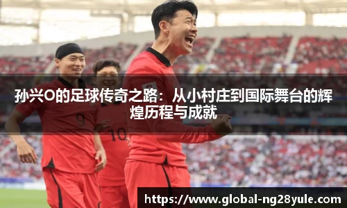 孙兴O的足球传奇之路：从小村庄到国际舞台的辉煌历程与成就